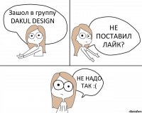 Зашол в группу DAKUL DESIGN НЕ ПОСТАВИЛ ЛАЙК? НЕ НАДО ТАК :(