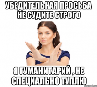 убедительная просьба не судите строго я гуманитарий , не специально туплю