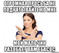 огромная просьба не подкатывайте ко мне мой мальчик разобьет вам ебасос