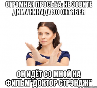 огромная просьба: не зовите диму никуда 30 октября он идёт со мной на фильм"доктор стрэндж"