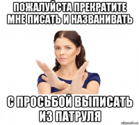 пожалуйста прекратите мне писать и названивать с просьбой выписать из патруля