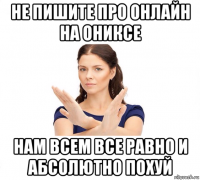 не пишите про онлайн на ониксе нам всем все равно и абсолютно похуй