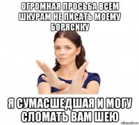 огромная просьба всем шкурам не писать моему борясику я сумасшедшая и могу сломать вам шею