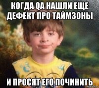 когда qa нашли еще дефект про таймзоны и просят его починить