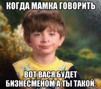 когда мамка говорить вот вася будет бизнесменом а ты такой: