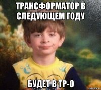 трансформатор в следующем году будет в тр-0