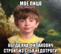 мое лицо когда яна филанович строит из себя недотрогу!