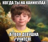 когда ты на каникулах а твоя девушка учится(