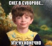 снег в суворове... угу, ну конечно