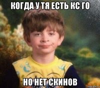 когда у тя есть кс го но нет скинов