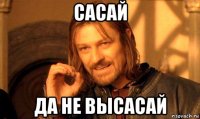 сасай да не высасай