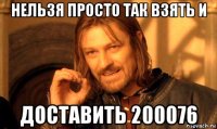 нельзя просто так взять и доставить 200076