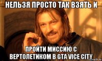 нельзя просто так взять и пройти миссию с вертолетиком в gta vice city