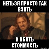 нельзя просто так взять и вбить стоимость