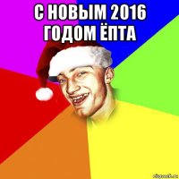 с новым 2016 годом ёпта 