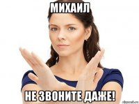 михаил не звоните даже!