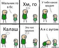 Мальчик го в бс Хм, го У тибя какое арудие Калаш Это топ оружие А я с аугом