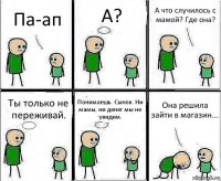 Па-ап А? А что случилось с мамой? Где она? Ты только не переживай. Понимаешь. Сынок. Ни мамы, ни денег мы не увидим. Она решила зайти в магазин...