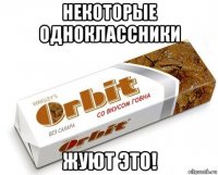 некоторые одноклассники жуют это!