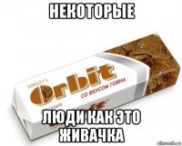 некоторые люди как это живачка