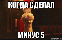 когда сделал минус 5