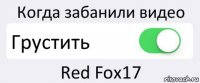 Когда забанили видео Грустить Red Fox17