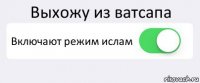 Выхожу из ватсапа Включают режим ислам 