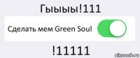 Гыыыы!111 Сделать мем Green Soul !11111