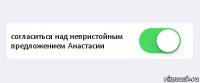  согласиться над непристойным предложением Анастасии 