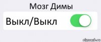 Мозг Димы Выкл/Выкл 