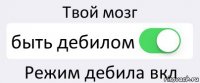 Твой мозг быть дебилом Режим дебила вкл