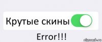  Крутые скины Error!!!