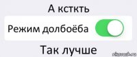 А ксткть Режим долбоёба Так лучше