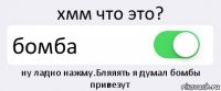 хмм что это? бомба ну ладно нажму.Бляяять я думал бомбы привезут