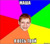 маша я весь твой