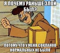 я почему раньше злой был? потому что у меня сокланов нормальных не было