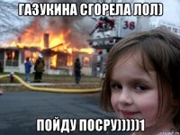 газукина сгорела лол) пойду посру)))))1