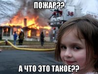 пожар?? а что это такое??