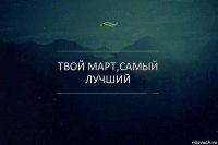 Твой Март,самый лучший