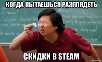 когда пытаешься разглядеть скидки в steam