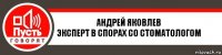 АНДРЕЙ ЯКОВЛЕВ
Эксперт в спорах со стоматологом