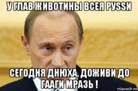 у глав животины всея руssи сегодня днюха. доживи до гааги мразь !