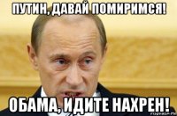 путин, давай помиримся! обама, идите нахрен!