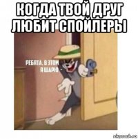 когда твой друг любит спойлеры 