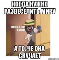 когда нужно развеселить миру а то, че она скучает