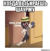 когда выбираешь шаурму 