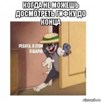 когда не можешь досмотреть гифку до конца 