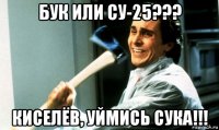 бук или су-25??? киселёв, уймись сука!!!