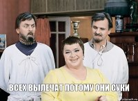    всех вылечат потому они суки