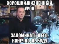 хороший жизненный урок запоминать я его, конечно, не буду